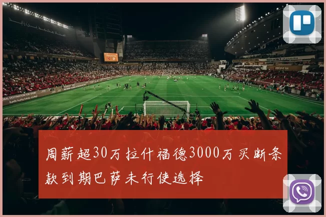 周薪超30万拉什福德3000万买断条款到期巴萨未行使选择