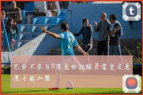 巴萨不参与B席竞价战球员需坚定意愿才能加盟